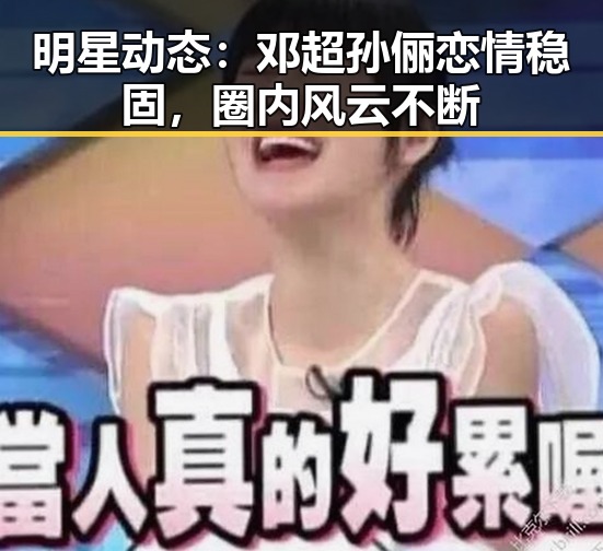 明星动态：邓超孙俪恋情稳固，圈内风云不断