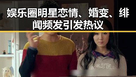 娱乐圈明星恋情、婚变、绯闻频发引发热议