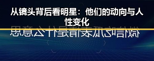 从镜头背后看明星：他们的动向与人性变化