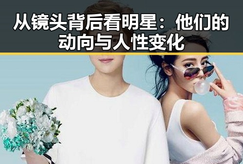 从镜头背后看明星:他们的动向与人性变化