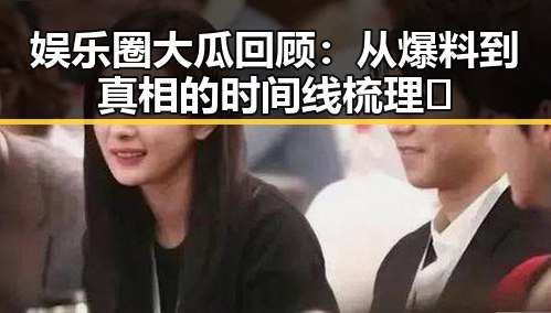 娱乐圈大瓜回顾：从爆料到真相的时间线梳理🔥