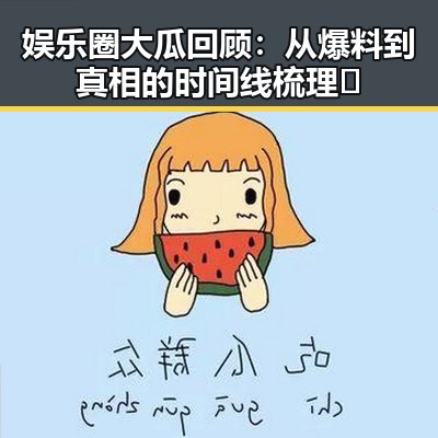 娱乐圈大瓜回顾：从爆料到真相的时间线梳理🔥