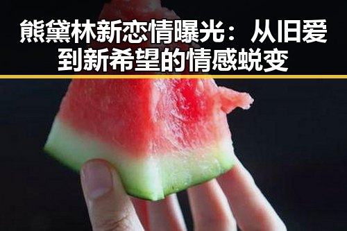 熊黛林新恋情曝光：从旧爱到新希望的情感蜕变