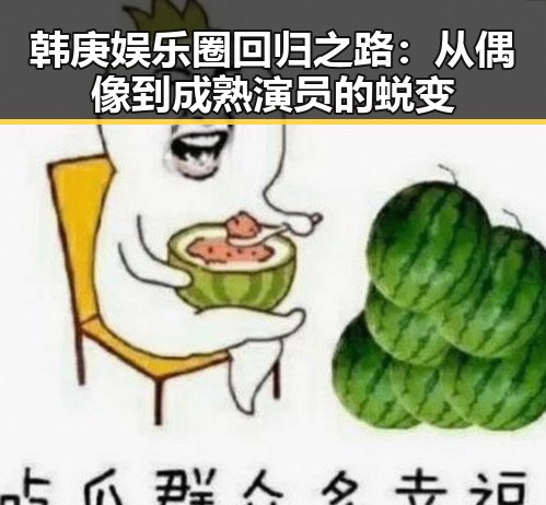 韩庚娱乐圈回归之路：从偶像到成熟演员的蜕变