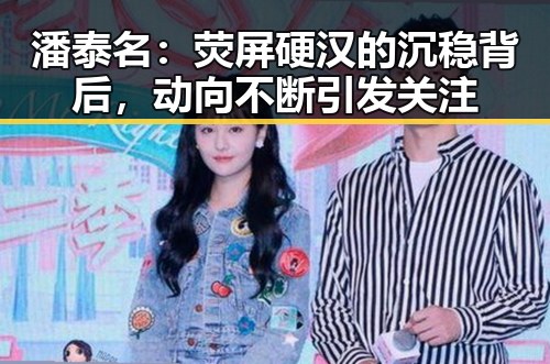 潘泰名:荧屏硬汉的沉稳背后,动向不断引发关注