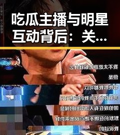 吃瓜主播与明星互动背后：关系变动引发关注