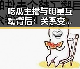 吃瓜主播与明星互动背后：关系变动引发关注