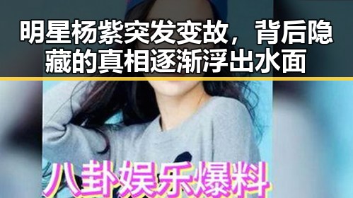 明星杨紫突发变故，背后隐藏的真相逐渐浮出水面