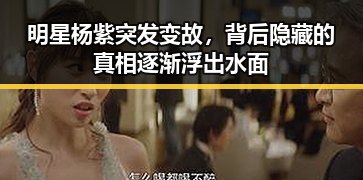 明星杨紫突发变故,背后隐藏的真相逐渐浮出水面
