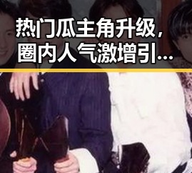 热门瓜主角升级，圈内人气激增引发新一轮关注