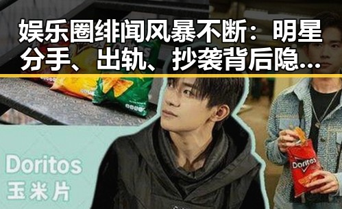 娱乐圈绯闻风暴不断：明星分手、出轨、抄袭背后隐藏的深层原因？