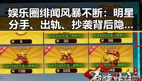 娱乐圈绯闻风暴不断:明星分手、出轨、抄袭背后隐藏的深层原因?