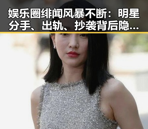 娱乐圈绯闻风暴不断:明星分手、出轨、抄袭背后隐藏的深层原因?