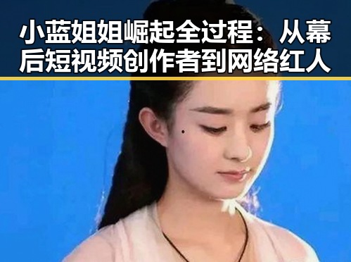 小蓝姐姐崛起全过程:从幕后短视频创作者到网络红人