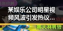 某娱乐公司明星视频风波引发热议：真相尚未明朗