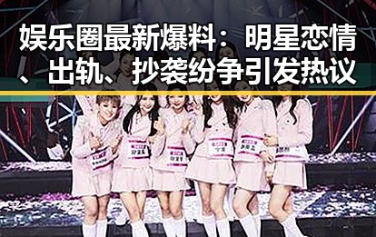 娱乐圈最新爆料:明星恋情、出轨、抄袭纷争引发热议
