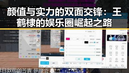 颜值与实力的双面交锋:王鹤棣的娱乐圈崛起之路