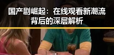 国产剧崛起：在线观看新潮流背后的深层解析